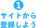 1 サイトから登録しよう