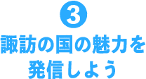 3 諏訪の国の魅力を発信しよう