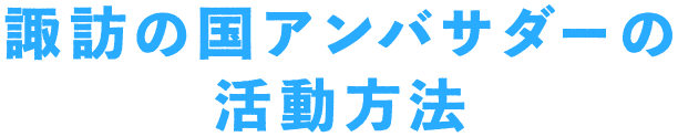 諏訪の国アンバサダーの活動方法